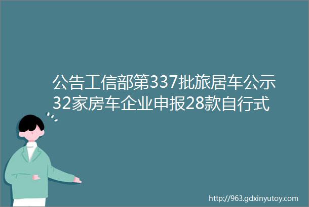 公告工信部第337批旅居车公示32家房车企业申报28款自行式房车33款拖挂房车