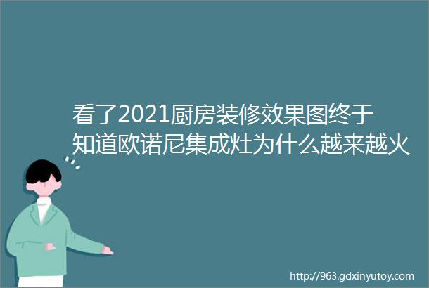 看了2021厨房装修效果图终于知道欧诺尼集成灶为什么越来越火了