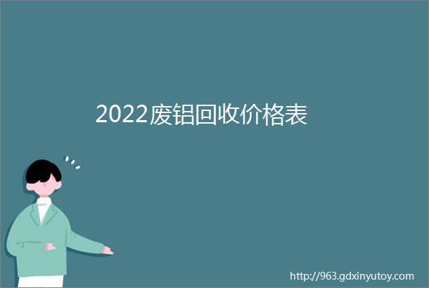 2022废铝回收价格表