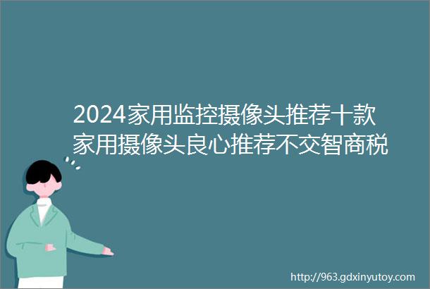 2024家用监控摄像头推荐十款家用摄像头良心推荐不交智商税