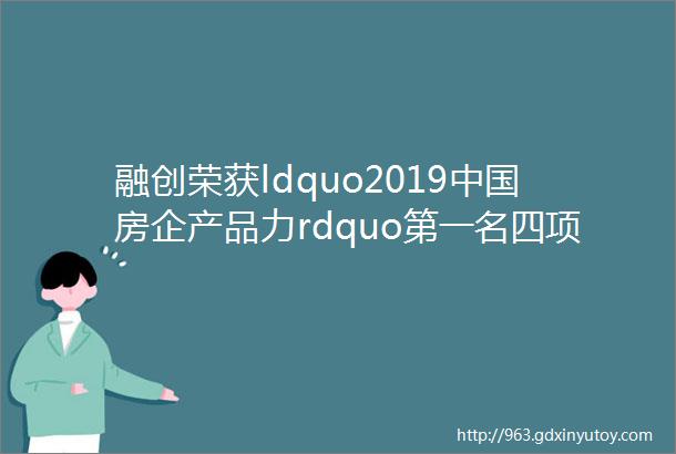 融创荣获ldquo2019中国房企产品力rdquo第一名四项大奖全面领军行业