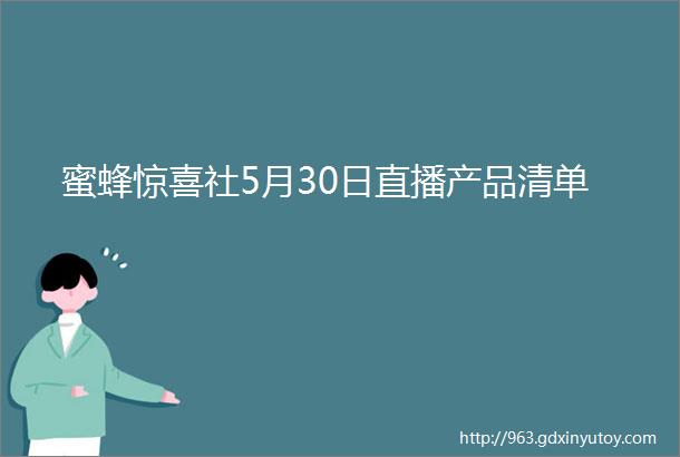 蜜蜂惊喜社5月30日直播产品清单