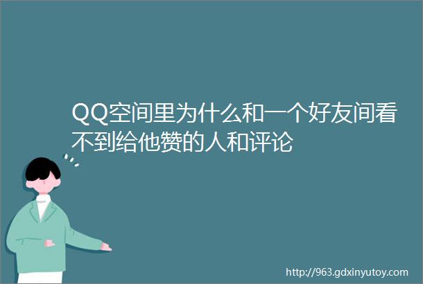 QQ空间里为什么和一个好友间看不到给他赞的人和评论