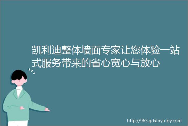 凯利迪整体墙面专家让您体验一站式服务带来的省心宽心与放心