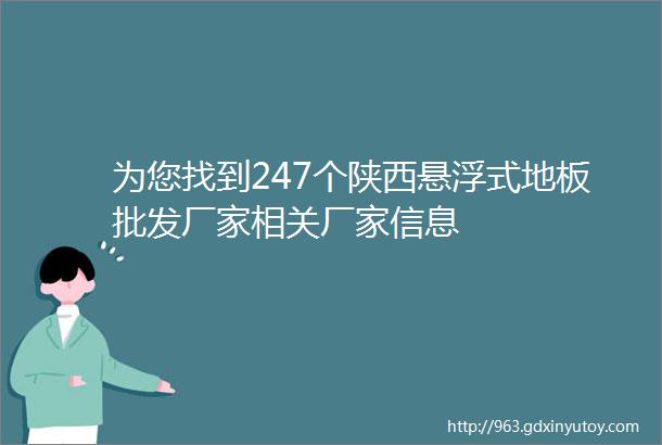 为您找到247个陕西悬浮式地板批发厂家相关厂家信息