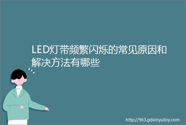 LED灯带频繁闪烁的常见原因和解决方法有哪些