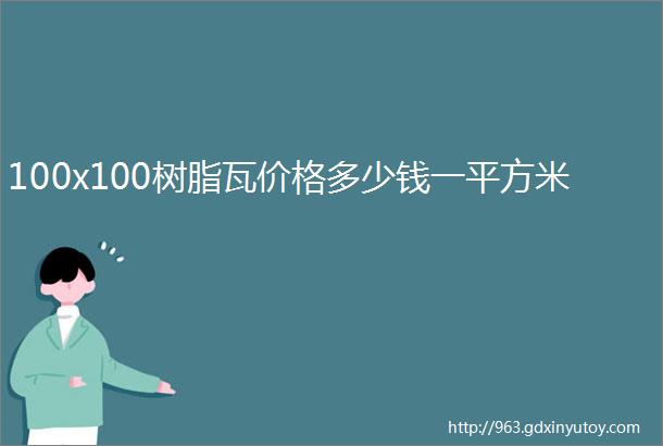 100x100树脂瓦价格多少钱一平方米