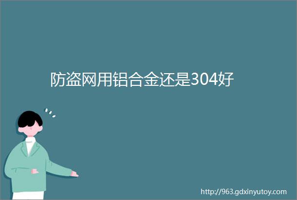 防盗网用铝合金还是304好